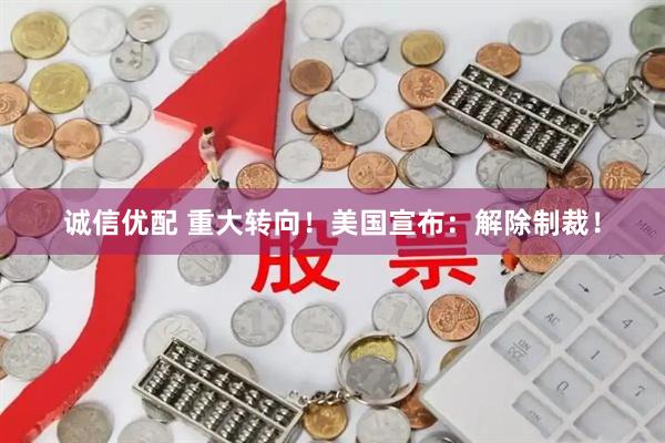 诚信优配 重大转向！美国宣布：解除制裁！