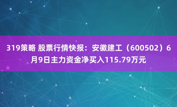319策略 股票行情快报：安徽建工（600502）6月9日主力资金净买入115.79万元