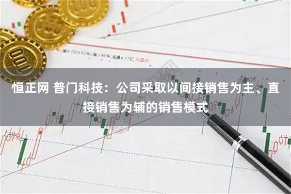 恒正网 普门科技：公司采取以间接销售为主、直接销售为辅的销售模式