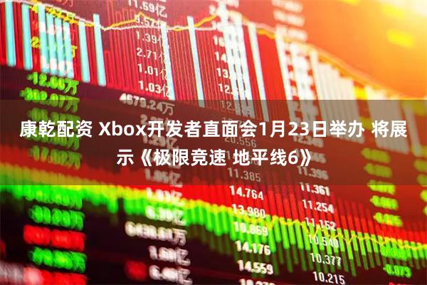 康乾配资 Xbox开发者直面会1月23日举办 将展示《极限竞速 地平线6》