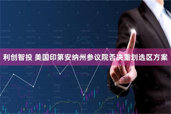 利创智投 美国印第安纳州参议院否决重划选区方案