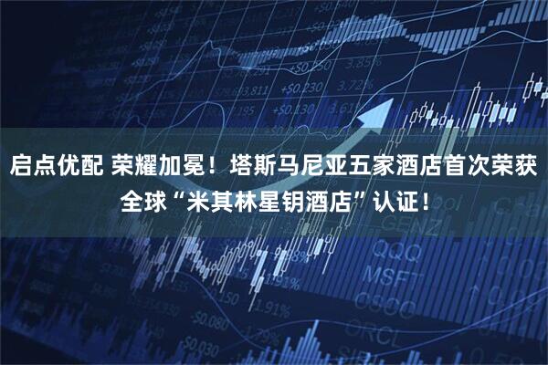 启点优配 荣耀加冕！塔斯马尼亚五家酒店首次荣获全球“米其林星钥酒店”认证！