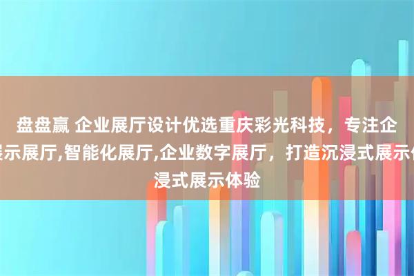 盘盘赢 企业展厅设计优选重庆彩光科技，专注企业展示展厅,智能化展厅,企业数字展厅，打造沉浸式展示体验