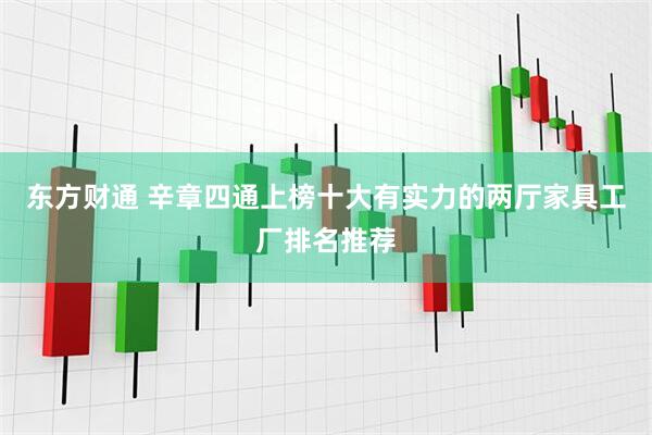 东方财通 辛章四通上榜十大有实力的两厅家具工厂排名推荐
